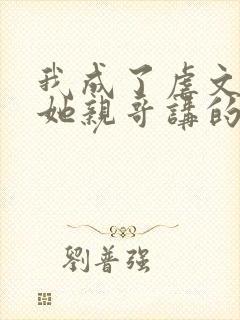 我成了虐文女主她亲哥讲的什么