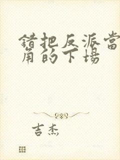 错把反派当成主角的下场