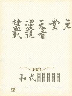 禁漫天堂免费下载观看