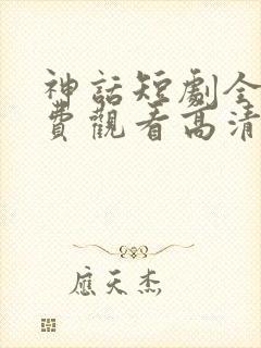 神话短剧全集免费观看高清