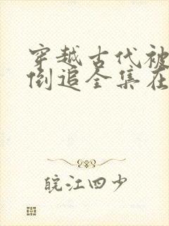 穿越古代被女帝倒追全集在哪看?