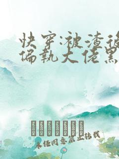 快穿:被渣后的偏执大佬黑化了