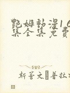 艳姆动漫1 6集全集免费