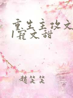 重生主攻文1v1宠文甜