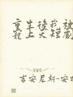 重生后我被总裁宠上天短剧在线观看