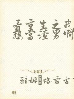 看重生之我真不想当渣男啊