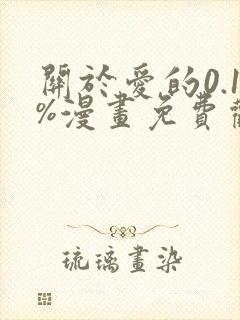关于爱的0.1%漫画免费观看