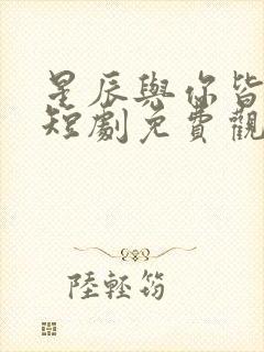 星辰与你皆可期短剧免费观看全集