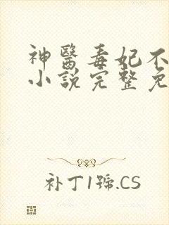 神医毒妃不好惹小说完整免费