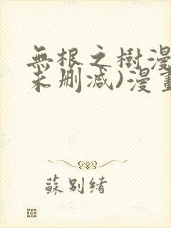 无根之树漫画(未删减)漫画免费观看