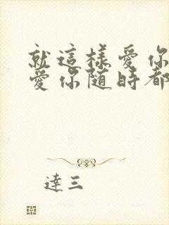 就这样爱你爱你爱你随时都要一起下一句