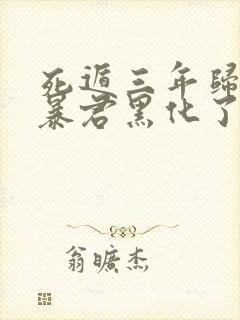 死遁三年归来,暴君黑化了免费阅读