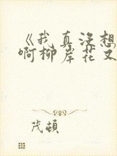 《我真没想重生啊柳岸花又明》