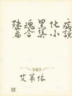 殊魂黑化病娇短篇合集小说