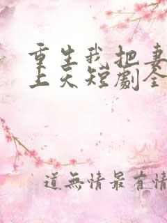 重生我把妻女宠上天短剧全集