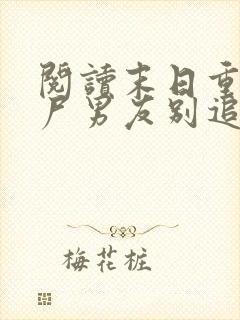 阅读末日重生丧尸男友别追我