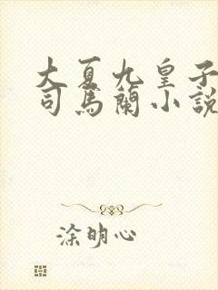 大夏九皇子夏天司马兰小说免费阅读