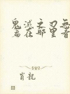 鬼灭之刃无限城篇在哪里看?