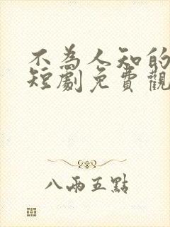 不为人知的往事短剧免费观看全集高清