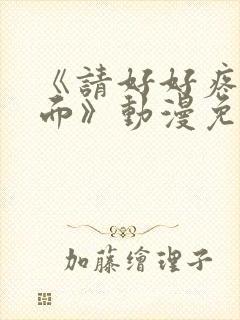 《请好好疼爱里面》动漫免费观看全集