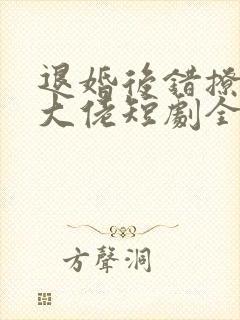 退婚后错撩千亿大佬短剧全集免费