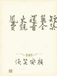 凤火还巢短剧免费观看全集高清