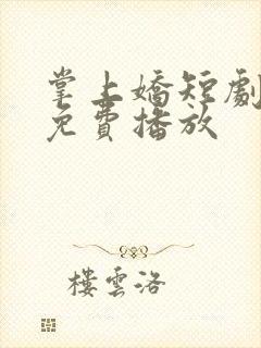 掌上娇短剧全集免费播放