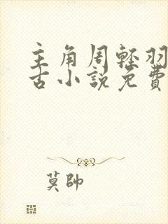 主角周轻羽司空古小说免费阅读