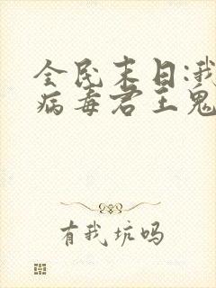 全民末日:我,病毒君王鬼神阎罗全文免费看