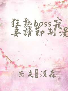 狂热boss宠妻请节制漫画最新