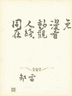 同人动漫免费版在线观看