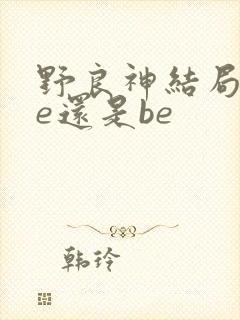 野良神结局是he还是be