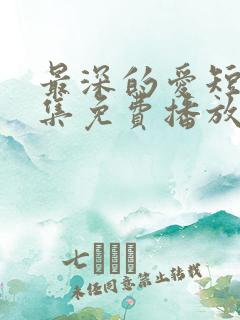 最深的爱短剧全集免费播放