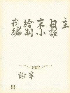我给末日主角发编制小说