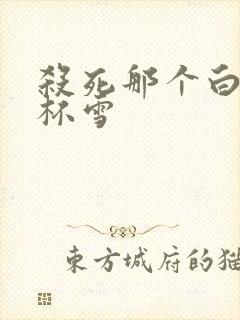 杀死那个白月光杯雪