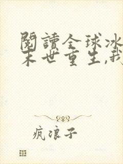 阅读全球冰封:末世重生,我疯狂囤物资