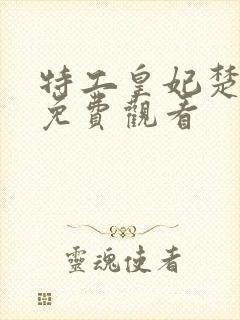 特工皇妃楚乔传免费观看