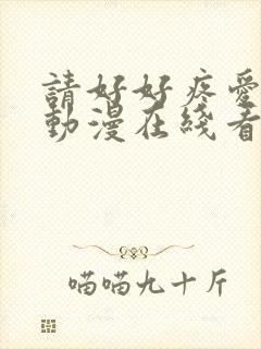 请好好疼爱里面动漫在线看