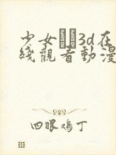 少女たち3d在线观看动漫