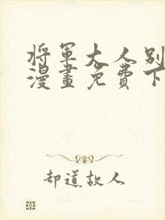 将军大人别乱吻漫画免费下拉式