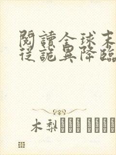 阅读全球末世:从诡异降临开始无敌全文