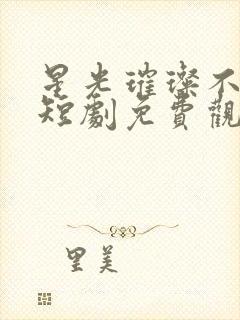 星光璀璨不及你短剧免费观看