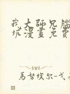 我大师兄脑子有坑漫画免费下拉式