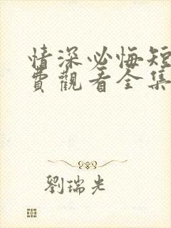 情深必悔短剧免费观看全集高清版