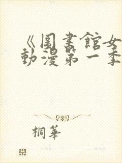 《图书馆女友》动漫第一季全集免费观看