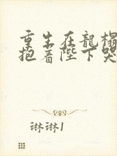 重生在龙榻宠妃抱着陛下哭