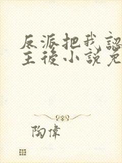 反派把我认成女主后小说免费阅读