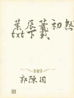 叶辰萧初然最新txt下载