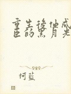 重生后他成了权臣的黑月光免费阅读