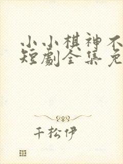 小小棋神不好惹短剧全集免费